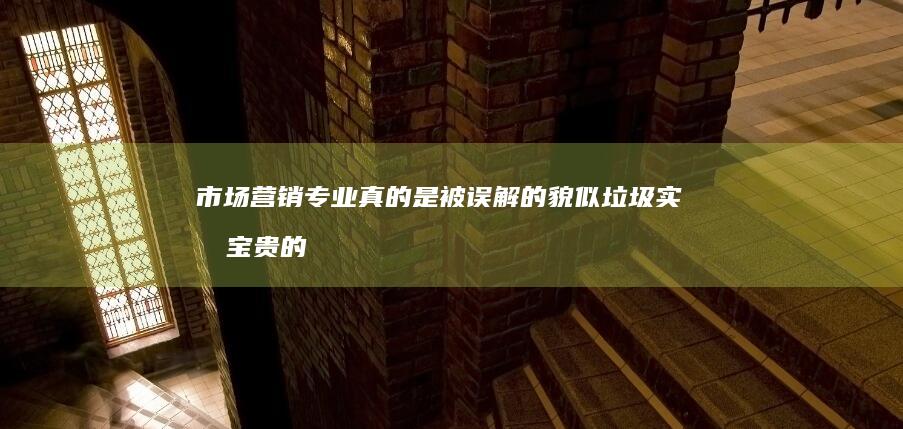 市场营销专业真的是被误解的貌似垃圾实则宝贵的商业引擎吗？