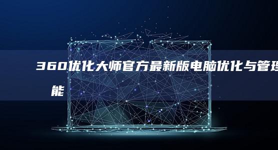 360优化大师官方最新版电脑优化与管理全功能工具